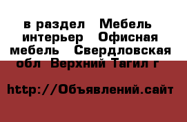  в раздел : Мебель, интерьер » Офисная мебель . Свердловская обл.,Верхний Тагил г.